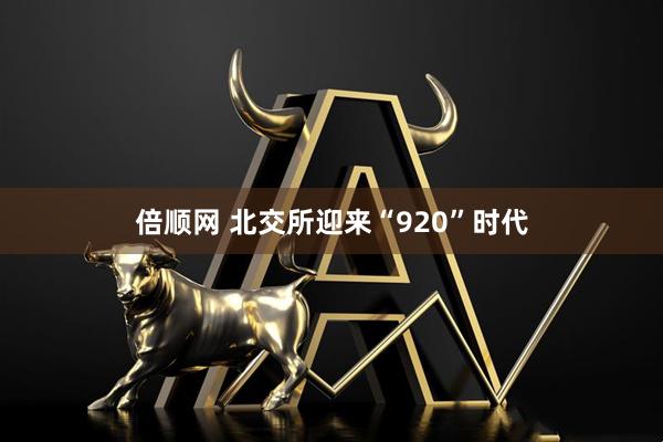 倍顺网 北交所迎来“920”时代